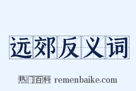 远郊反义词是什么意思的图片